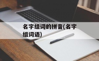 名字组词的拼音(名字组词语)