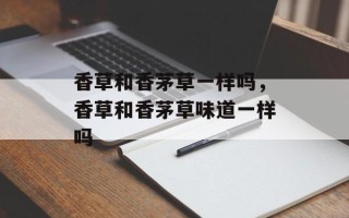 香草和香茅草一样吗，香草和香茅草味道一样吗