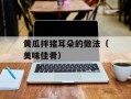 黄瓜拌猪耳朵的做法（美味佳肴）