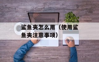 鲨鱼夹怎么用（使用鲨鱼夹注意事项）