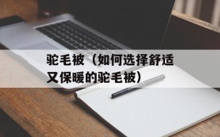 驼毛被（如何选择舒适又保暖的驼毛被）