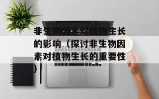 非生物因素对植物生长的影响（探讨非生物因素对植物生长的重要性）