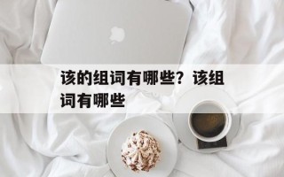 该的组词有哪些？该组词有哪些