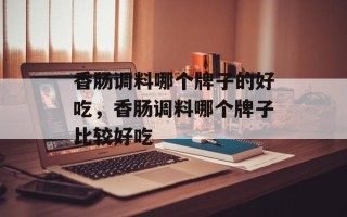 香肠调料哪个牌子的好吃，香肠调料哪个牌子比较好吃