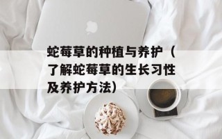蛇莓草的种植与养护（了解蛇莓草的生长习性及养护方法）