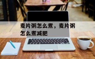 麦片粥怎么煮，麦片粥怎么煮减肥