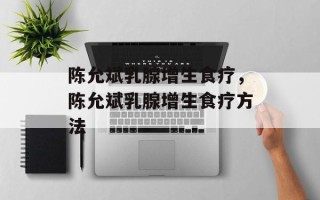 陈允斌乳腺增生食疗，陈允斌乳腺增生食疗方法