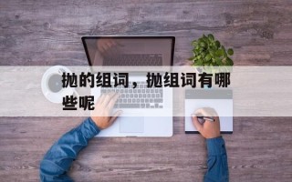 抛的组词，抛组词有哪些呢
