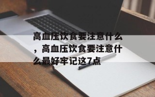 高血压饮食要注意什么，高血压饮食要注意什么最好牢记这7点