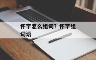 怀字怎么组词？怀字组词语