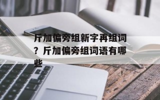 斤加偏旁组新字再组词？斤加偏旁组词语有哪些