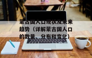 蒙古国人口现状及未来趋势（详解蒙古国人口的数量、分布和变化）