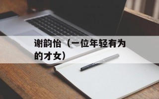 谢韵怡（一位年轻有为的才女）