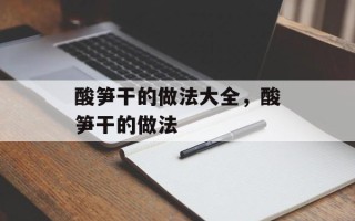 酸笋干的做法大全，酸笋干的做法