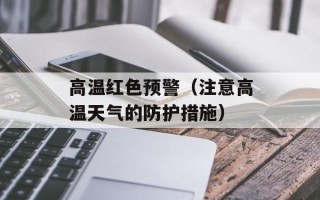 高温红色预警（注意高温天气的防护措施）