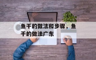 鱼干的做法和步骤，鱼干的做法广东