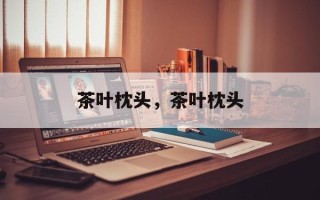 茶叶枕头，茶叶枕头