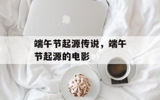 端午节起源传说，端午节起源的电影