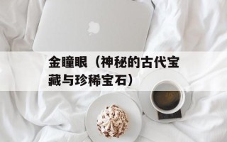 金瞳眼（神秘的古代宝藏与珍稀宝石）
