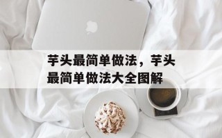 芋头最简单做法，芋头最简单做法大全图解