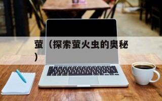 萤（探索萤火虫的奥秘）