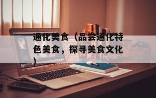 通化美食（品尝通化特色美食，探寻美食文化）