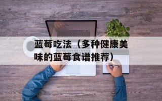 蓝莓吃法（多种健康美味的蓝莓食谱推荐）