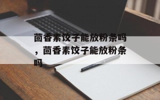 茴香素饺子能放粉条吗，茴香素饺子能放粉条吗