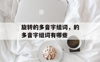 旋转的多音字组词，的多音字组词有哪些