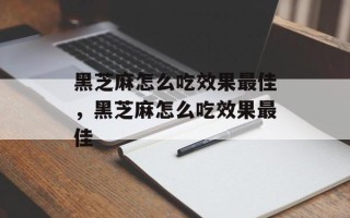 黑芝麻怎么吃效果最佳，黑芝麻怎么吃效果最佳