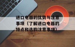 进口电器的优势与注意事项（了解进口电器的特点和选购注意事项）