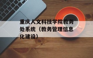 重庆人文科技学院教务处系统（教务管理信息化建设）