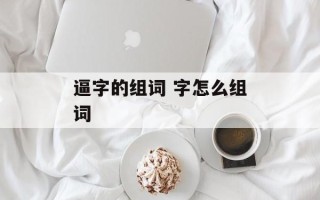 逼字的组词 字怎么组词