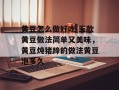 黄豆怎么做好吃 五款黄豆做法简单又美味，黄豆炖猪蹄的做法黄豆泡多久