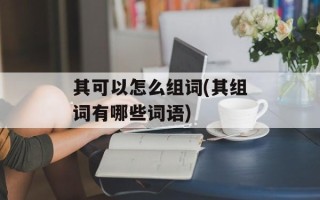 其可以怎么组词(其组词有哪些词语)