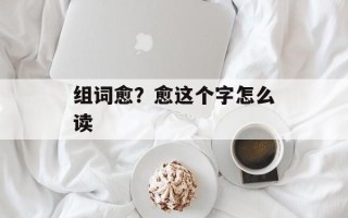 组词愈？愈这个字怎么读