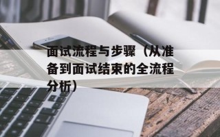 面试流程与步骤（从准备到面试结束的全流程分析）