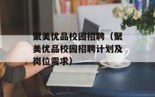 聚美优品校园招聘（聚美优品校园招聘计划及岗位需求）