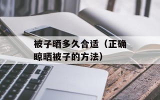 被子晒多久合适（正确晾晒被子的方法）