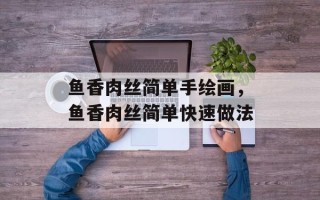 鱼香肉丝简单手绘画，鱼香肉丝简单快速做法