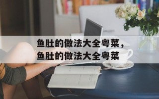 鱼肚的做法大全粤菜，鱼肚的做法大全粤菜