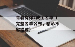 青春有你2成团名单（完整名单公布，精彩不容错过）