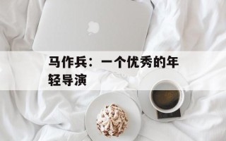 马作兵：一个优秀的年轻导演