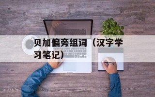 贝加偏旁组词（汉字学习笔记）