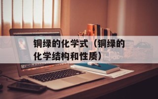 铜绿的化学式（铜绿的化学结构和性质）