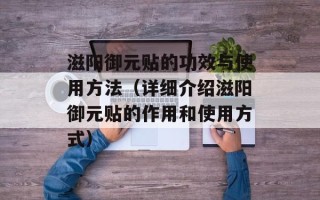 滋阳御元贴的功效与使用方法（详细介绍滋阳御元贴的作用和使用方式）