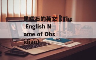 黑曜石的英文（The English Name of Obsidian）