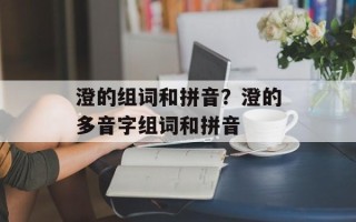 澄的组词和拼音？澄的多音字组词和拼音