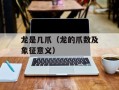 龙是几爪（龙的爪数及象征意义）