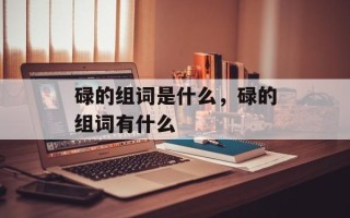 碌的组词是什么，碌的组词有什么